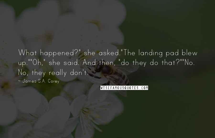 James S.A. Corey Quotes: What happened?" she asked."The landing pad blew up.""Oh," she said. And then, "do they do that?""No. No, they really don't.