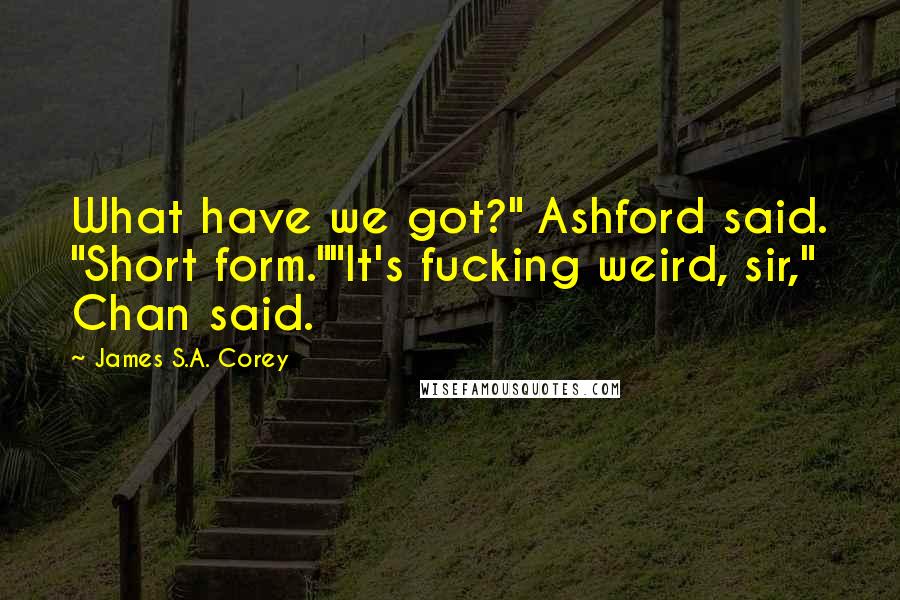 James S.A. Corey Quotes: What have we got?" Ashford said. "Short form.""It's fucking weird, sir," Chan said.