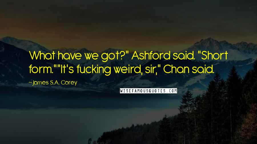 James S.A. Corey Quotes: What have we got?" Ashford said. "Short form.""It's fucking weird, sir," Chan said.