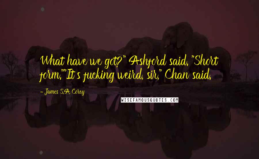 James S.A. Corey Quotes: What have we got?" Ashford said. "Short form.""It's fucking weird, sir," Chan said.