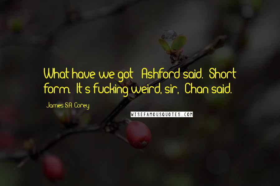 James S.A. Corey Quotes: What have we got?" Ashford said. "Short form.""It's fucking weird, sir," Chan said.