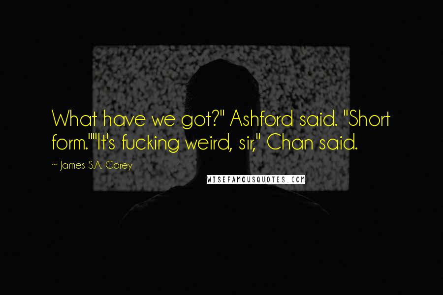 James S.A. Corey Quotes: What have we got?" Ashford said. "Short form.""It's fucking weird, sir," Chan said.