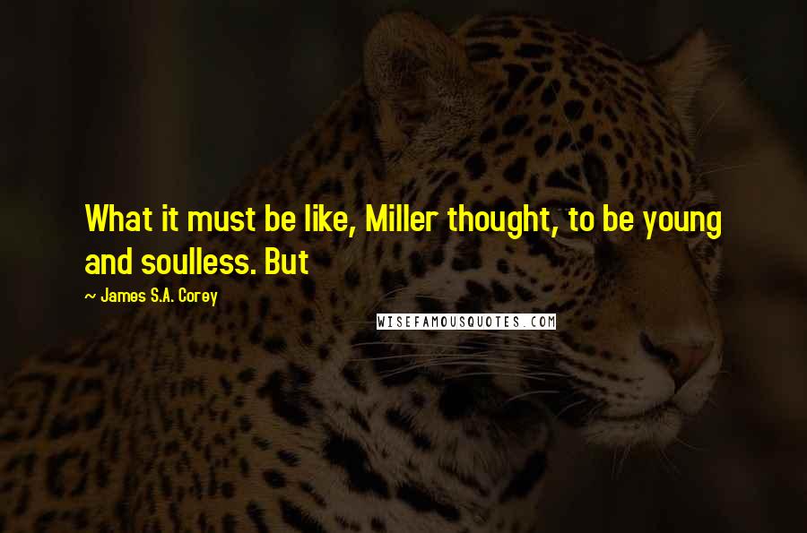 James S.A. Corey Quotes: What it must be like, Miller thought, to be young and soulless. But