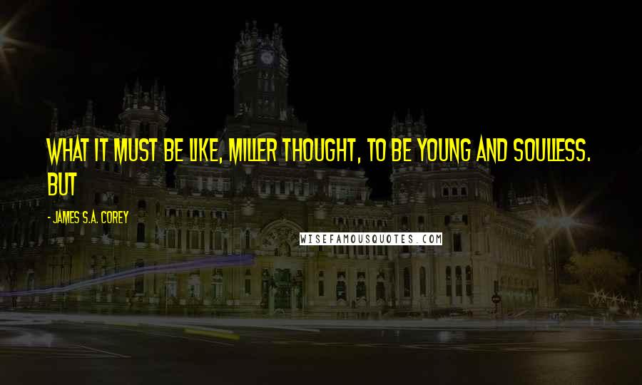 James S.A. Corey Quotes: What it must be like, Miller thought, to be young and soulless. But