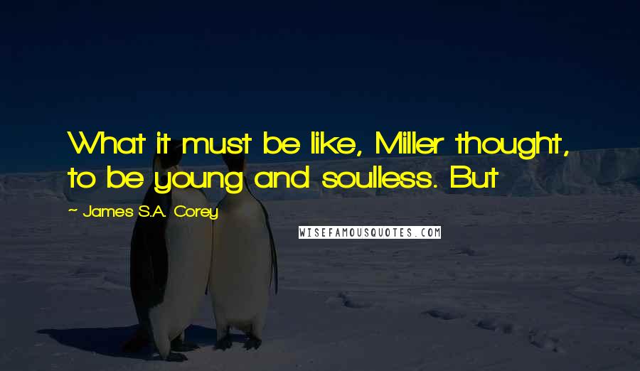 James S.A. Corey Quotes: What it must be like, Miller thought, to be young and soulless. But