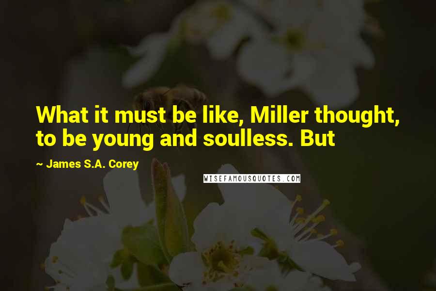James S.A. Corey Quotes: What it must be like, Miller thought, to be young and soulless. But