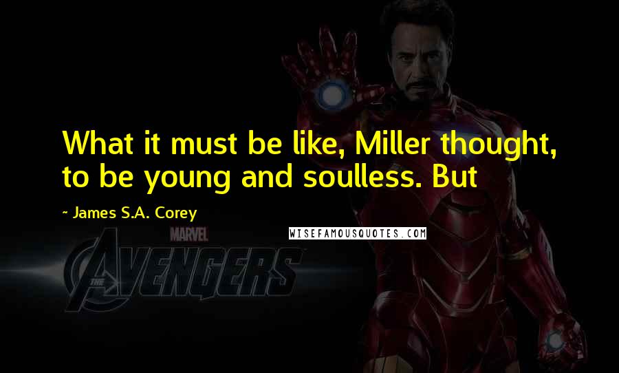 James S.A. Corey Quotes: What it must be like, Miller thought, to be young and soulless. But