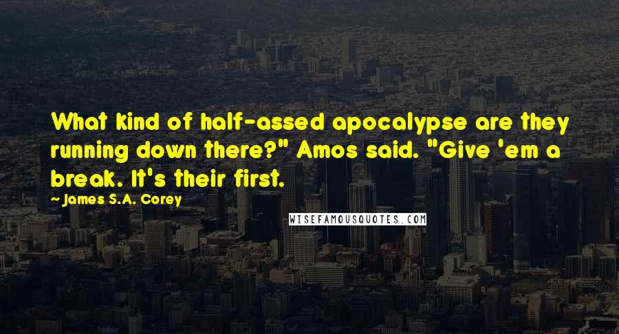 James S.A. Corey Quotes: What kind of half-assed apocalypse are they running down there?" Amos said. "Give 'em a break. It's their first.