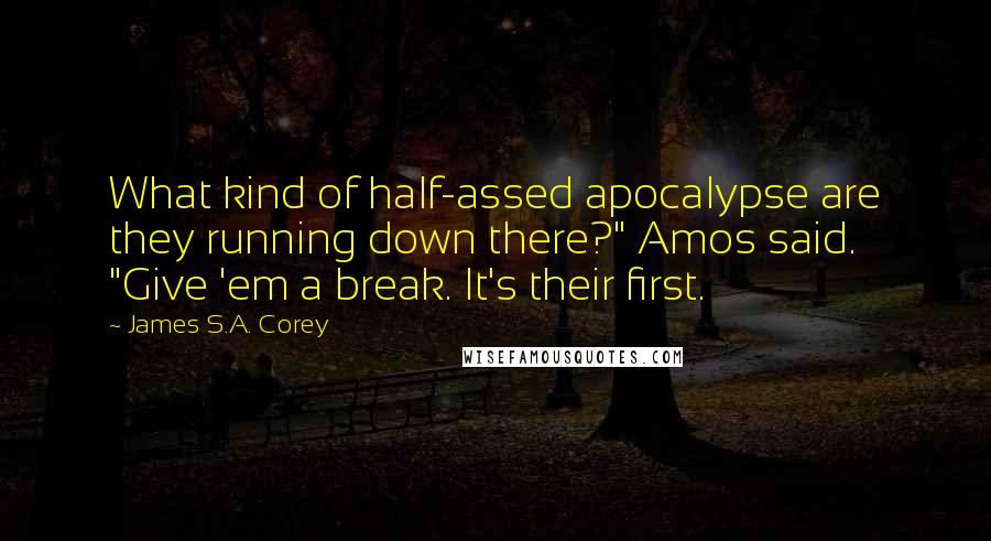 James S.A. Corey Quotes: What kind of half-assed apocalypse are they running down there?" Amos said. "Give 'em a break. It's their first.