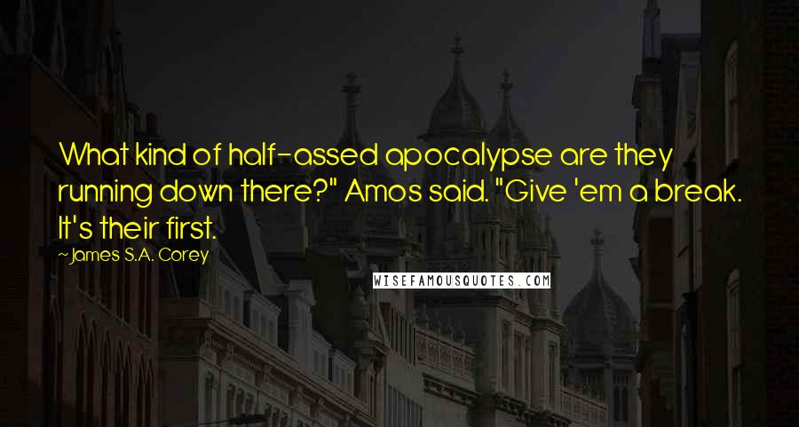 James S.A. Corey Quotes: What kind of half-assed apocalypse are they running down there?" Amos said. "Give 'em a break. It's their first.