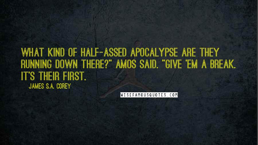 James S.A. Corey Quotes: What kind of half-assed apocalypse are they running down there?" Amos said. "Give 'em a break. It's their first.