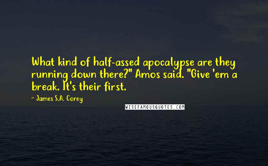 James S.A. Corey Quotes: What kind of half-assed apocalypse are they running down there?" Amos said. "Give 'em a break. It's their first.