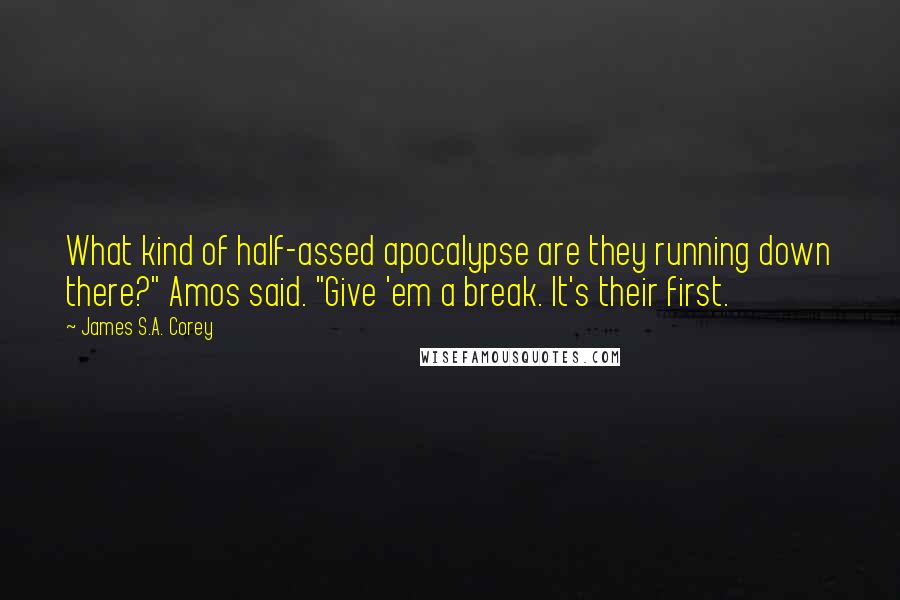 James S.A. Corey Quotes: What kind of half-assed apocalypse are they running down there?" Amos said. "Give 'em a break. It's their first.