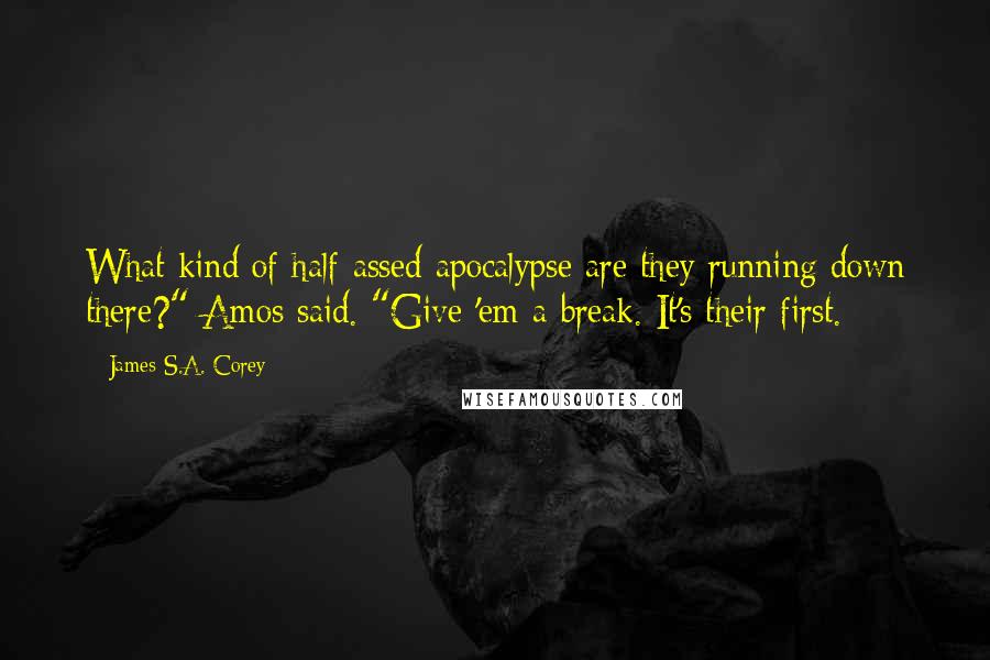 James S.A. Corey Quotes: What kind of half-assed apocalypse are they running down there?" Amos said. "Give 'em a break. It's their first.