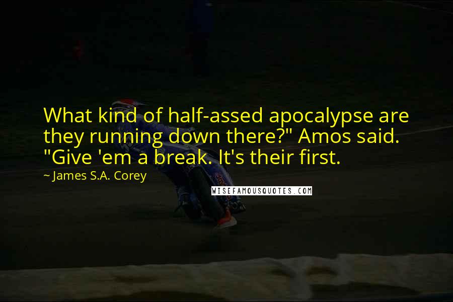 James S.A. Corey Quotes: What kind of half-assed apocalypse are they running down there?" Amos said. "Give 'em a break. It's their first.
