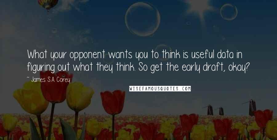 James S.A. Corey Quotes: What your opponent wants you to think is useful data in figuring out what they think. So get the early draft, okay?