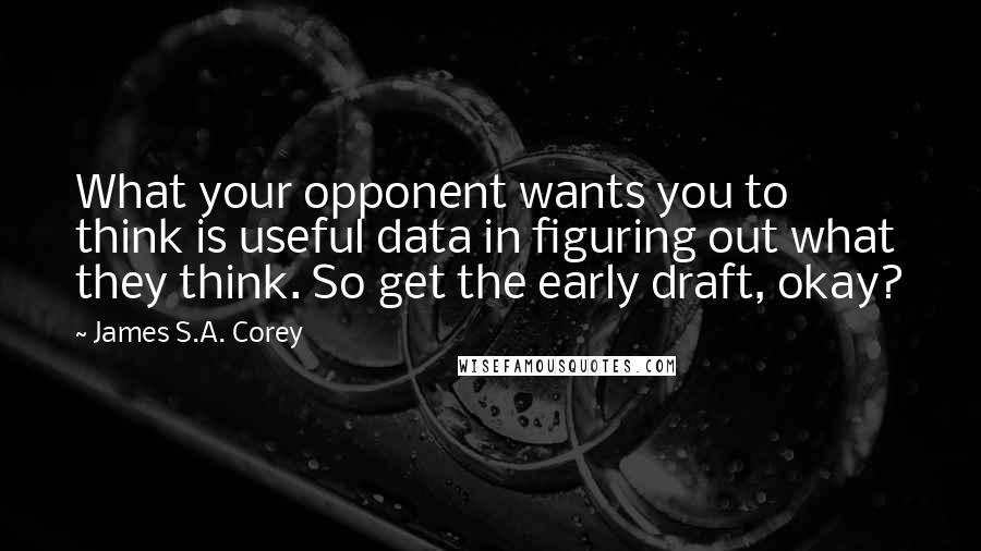 James S.A. Corey Quotes: What your opponent wants you to think is useful data in figuring out what they think. So get the early draft, okay?
