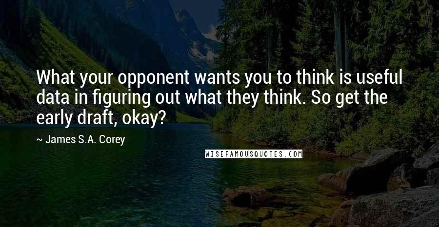 James S.A. Corey Quotes: What your opponent wants you to think is useful data in figuring out what they think. So get the early draft, okay?