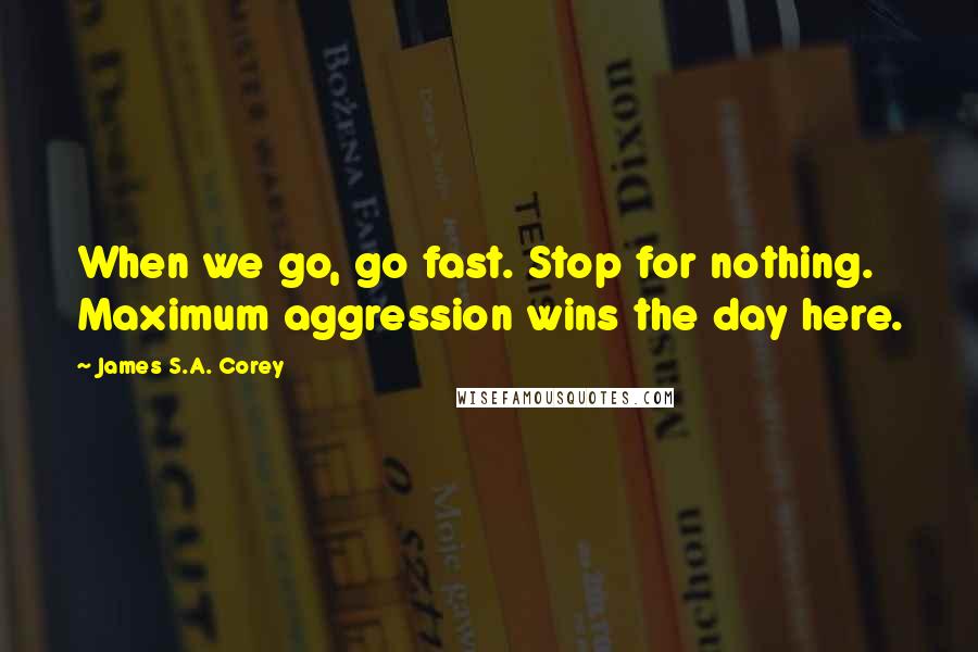 James S.A. Corey Quotes: When we go, go fast. Stop for nothing. Maximum aggression wins the day here.