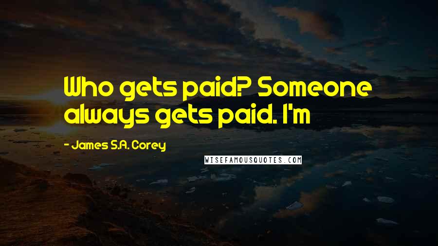 James S.A. Corey Quotes: Who gets paid? Someone always gets paid. I'm