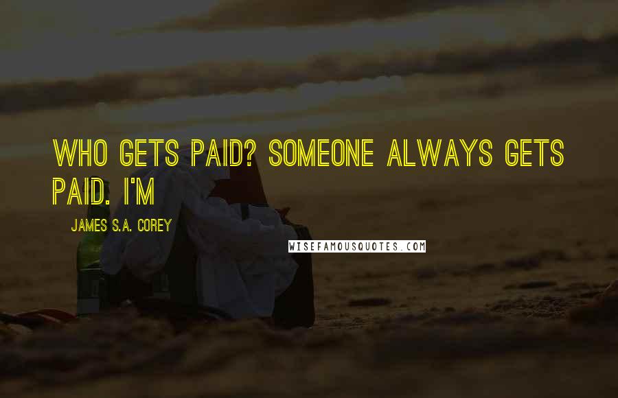 James S.A. Corey Quotes: Who gets paid? Someone always gets paid. I'm