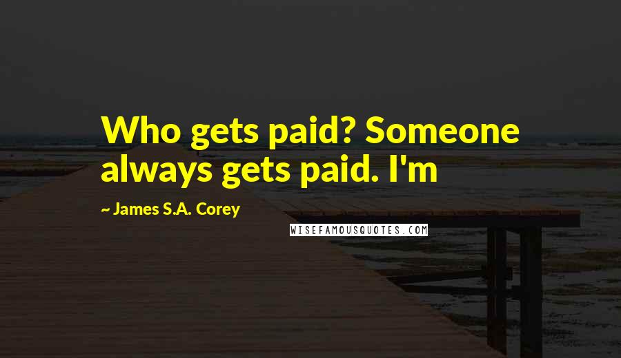 James S.A. Corey Quotes: Who gets paid? Someone always gets paid. I'm
