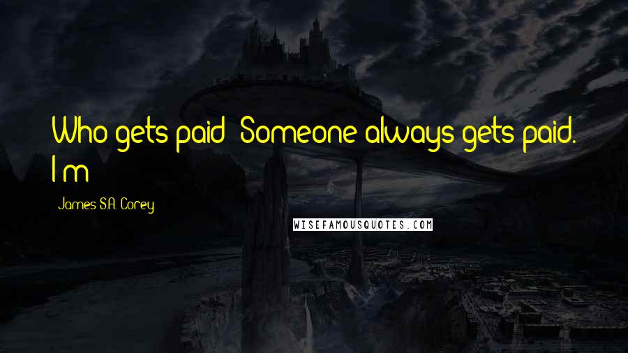 James S.A. Corey Quotes: Who gets paid? Someone always gets paid. I'm