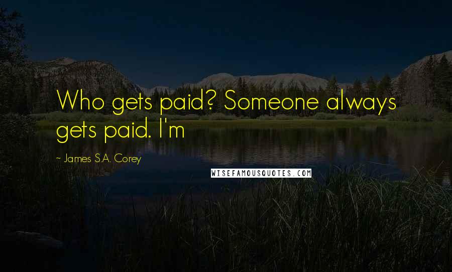 James S.A. Corey Quotes: Who gets paid? Someone always gets paid. I'm