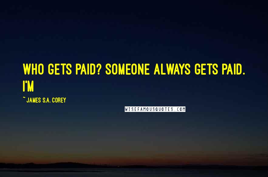 James S.A. Corey Quotes: Who gets paid? Someone always gets paid. I'm