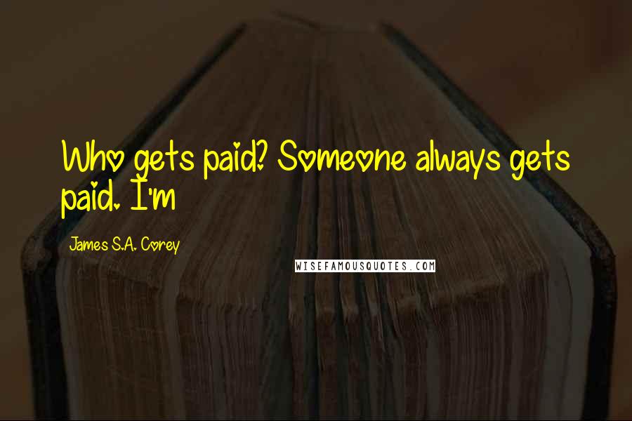 James S.A. Corey Quotes: Who gets paid? Someone always gets paid. I'm