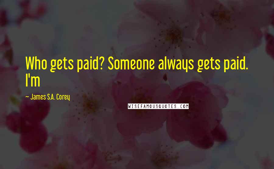 James S.A. Corey Quotes: Who gets paid? Someone always gets paid. I'm