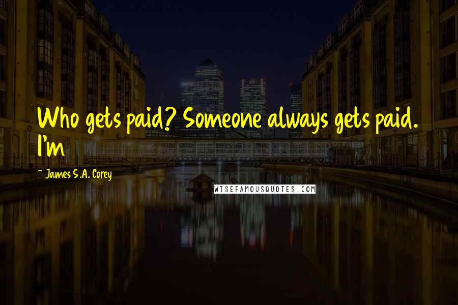 James S.A. Corey Quotes: Who gets paid? Someone always gets paid. I'm