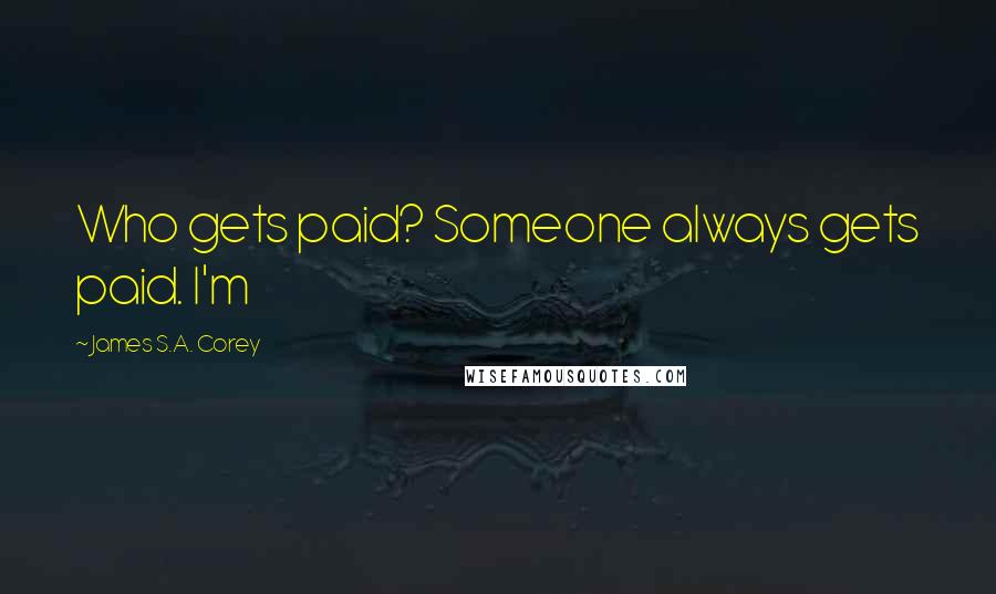 James S.A. Corey Quotes: Who gets paid? Someone always gets paid. I'm
