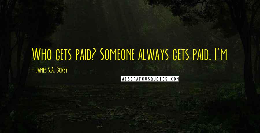James S.A. Corey Quotes: Who gets paid? Someone always gets paid. I'm