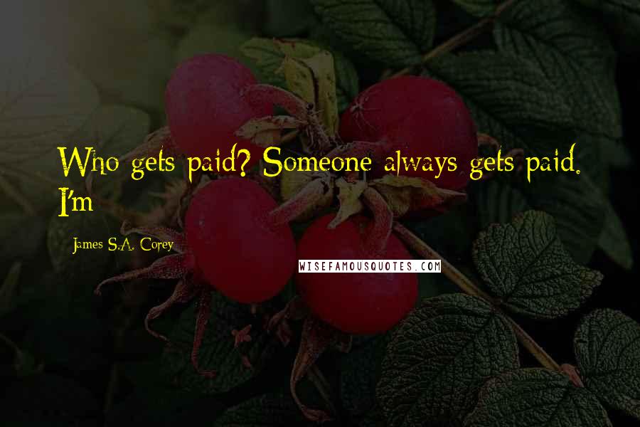 James S.A. Corey Quotes: Who gets paid? Someone always gets paid. I'm
