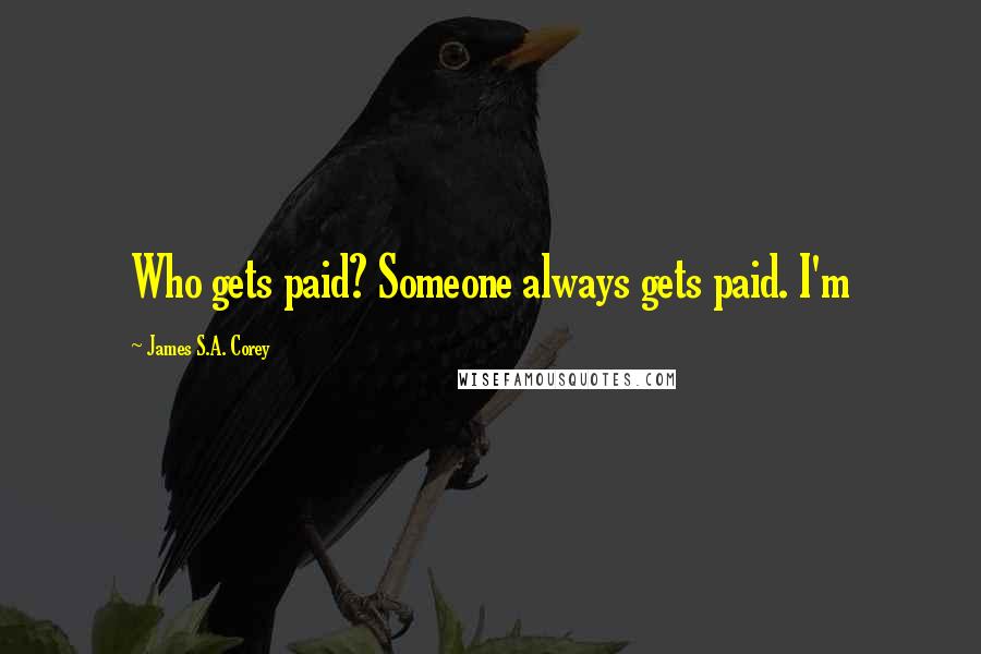 James S.A. Corey Quotes: Who gets paid? Someone always gets paid. I'm