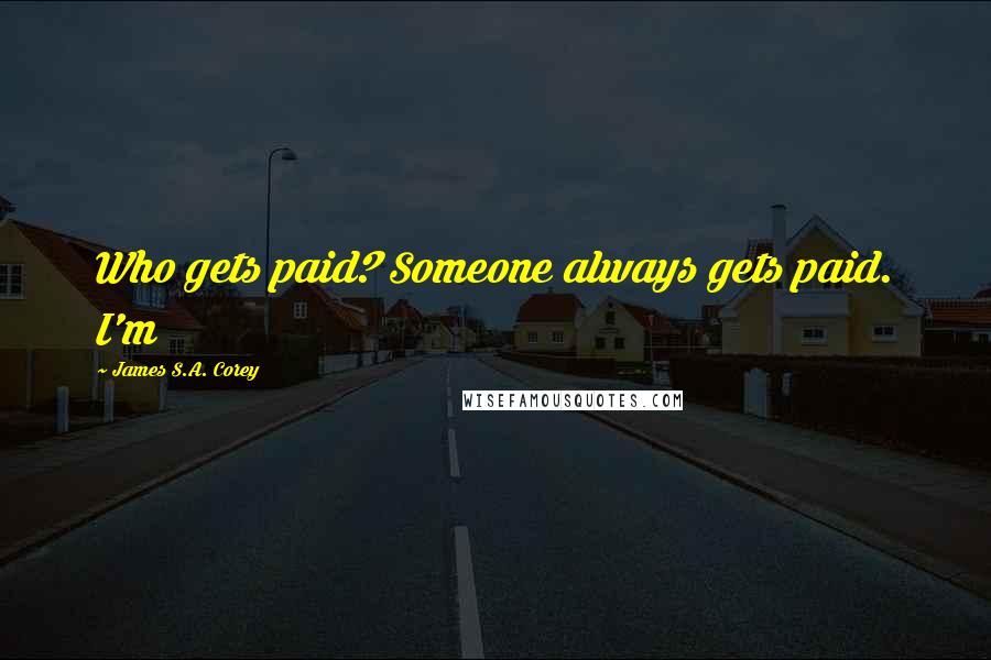 James S.A. Corey Quotes: Who gets paid? Someone always gets paid. I'm