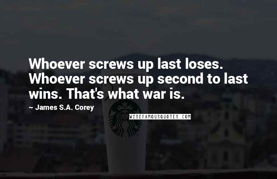 James S.A. Corey Quotes: Whoever screws up last loses. Whoever screws up second to last wins. That's what war is.