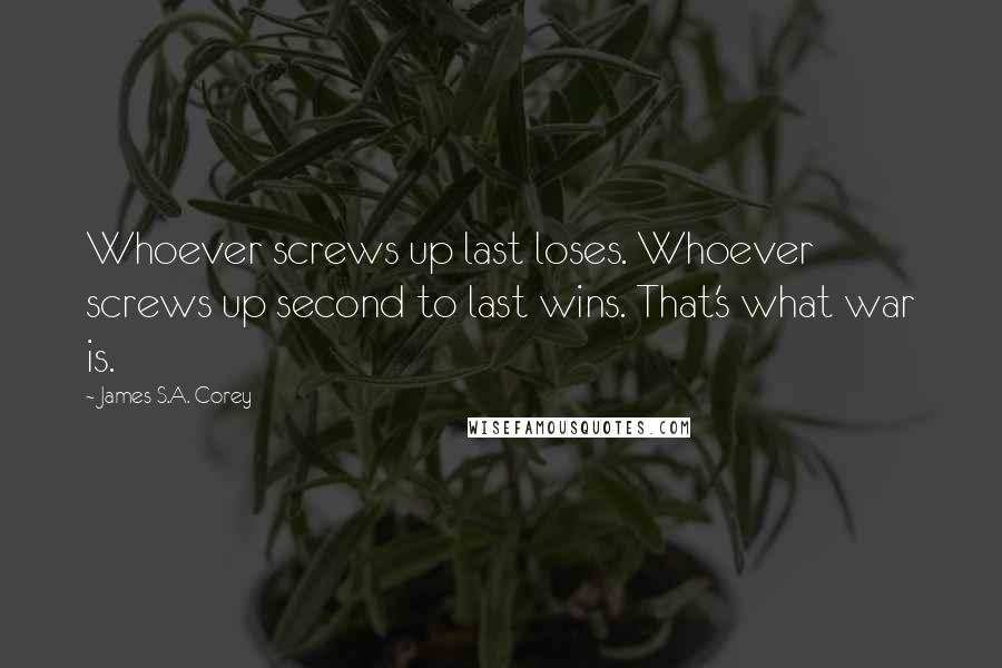 James S.A. Corey Quotes: Whoever screws up last loses. Whoever screws up second to last wins. That's what war is.