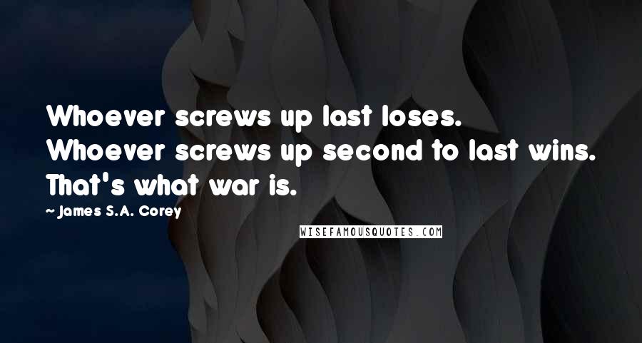 James S.A. Corey Quotes: Whoever screws up last loses. Whoever screws up second to last wins. That's what war is.