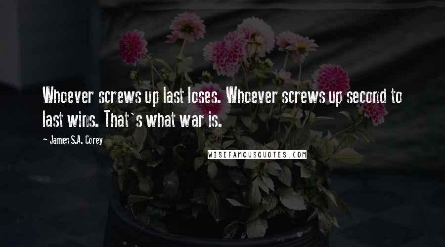James S.A. Corey Quotes: Whoever screws up last loses. Whoever screws up second to last wins. That's what war is.