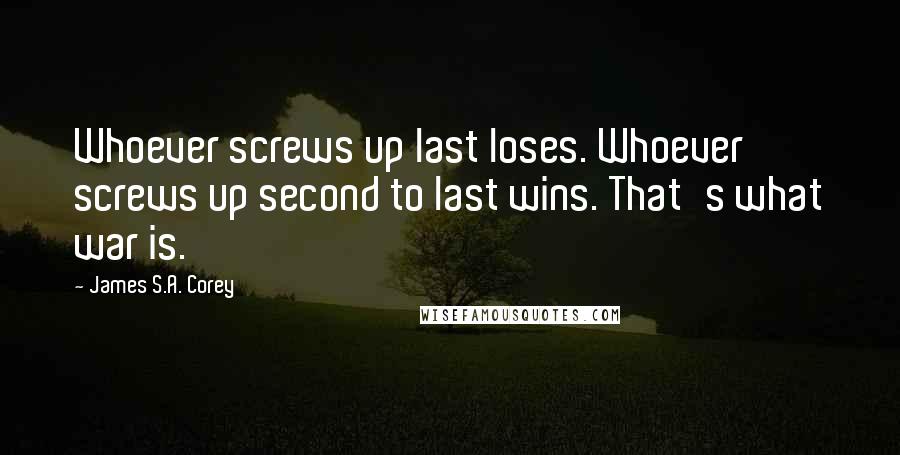 James S.A. Corey Quotes: Whoever screws up last loses. Whoever screws up second to last wins. That's what war is.