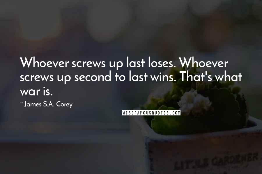 James S.A. Corey Quotes: Whoever screws up last loses. Whoever screws up second to last wins. That's what war is.