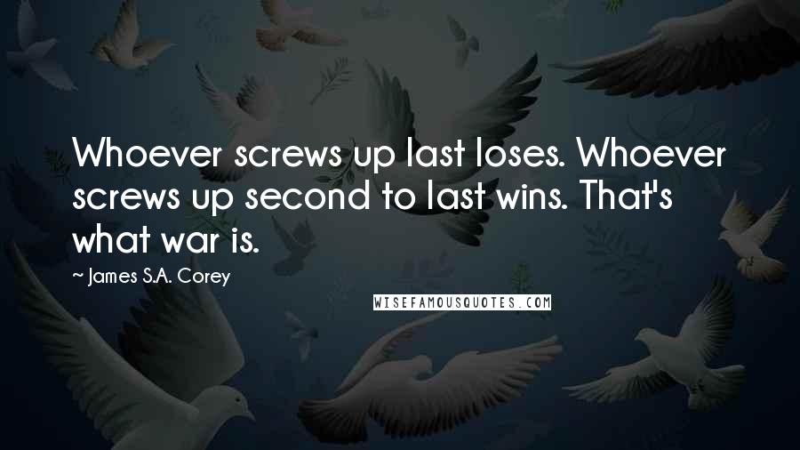 James S.A. Corey Quotes: Whoever screws up last loses. Whoever screws up second to last wins. That's what war is.