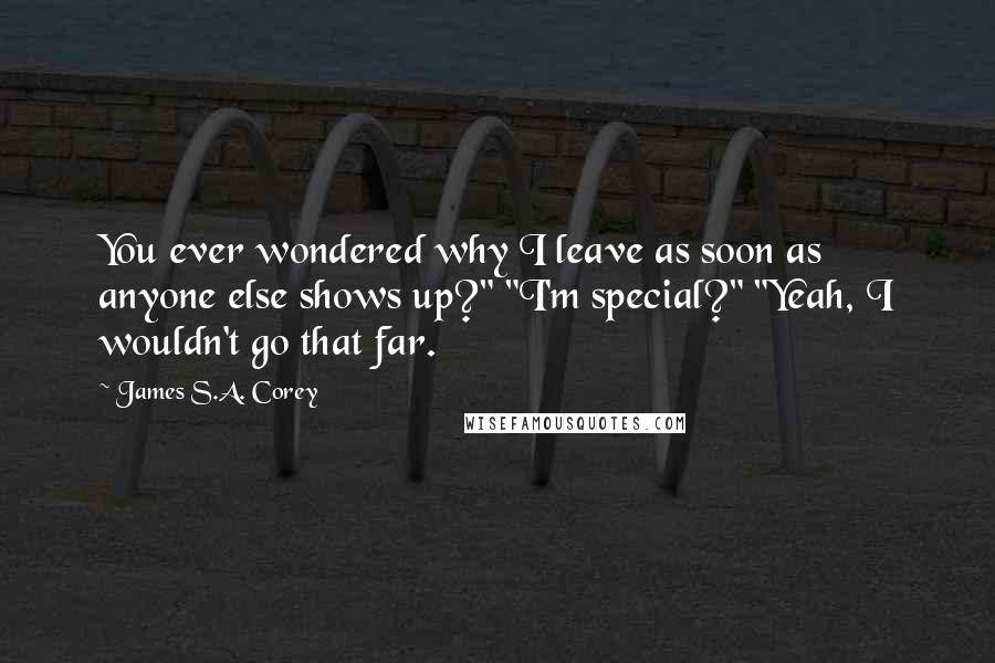James S.A. Corey Quotes: You ever wondered why I leave as soon as anyone else shows up?" "I'm special?" "Yeah, I wouldn't go that far.