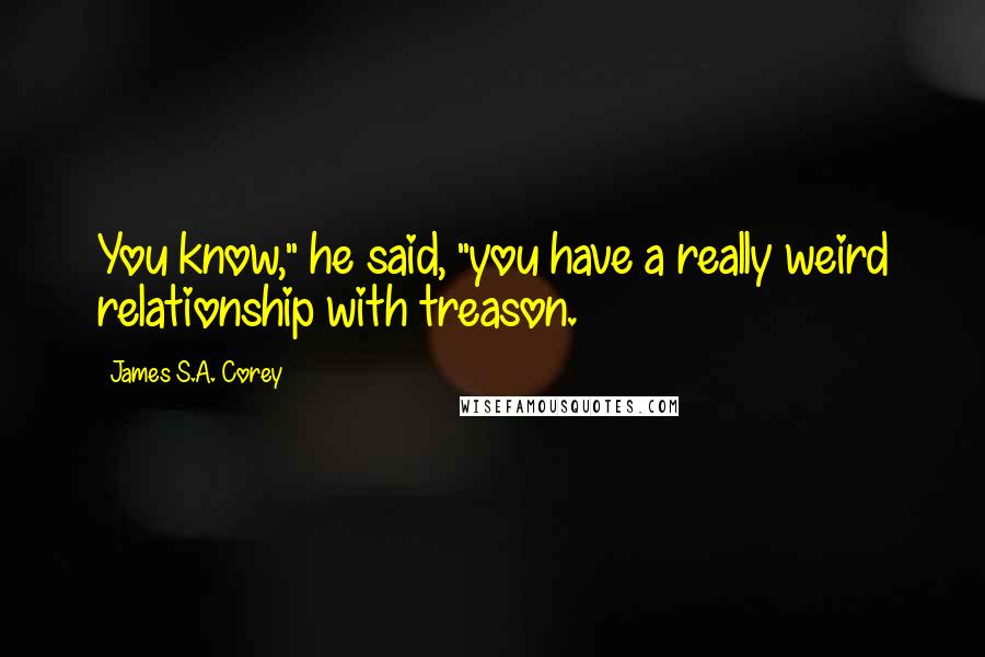 James S.A. Corey Quotes: You know," he said, "you have a really weird relationship with treason.