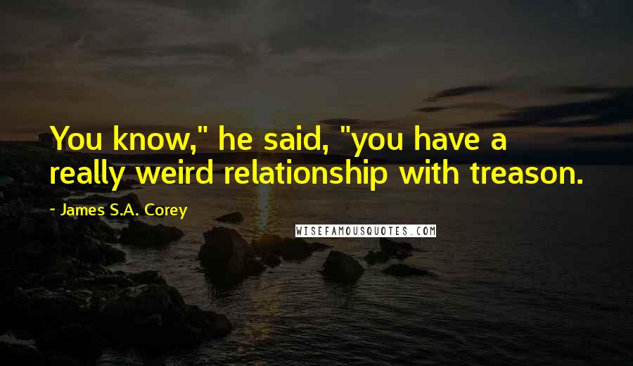 James S.A. Corey Quotes: You know," he said, "you have a really weird relationship with treason.