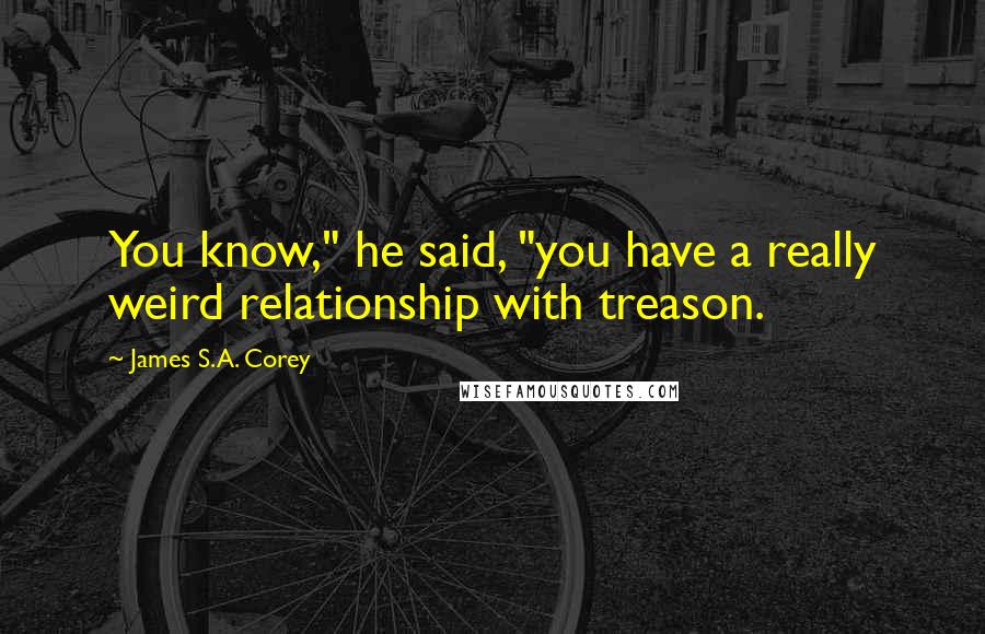 James S.A. Corey Quotes: You know," he said, "you have a really weird relationship with treason.