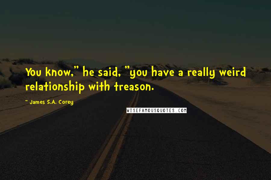 James S.A. Corey Quotes: You know," he said, "you have a really weird relationship with treason.