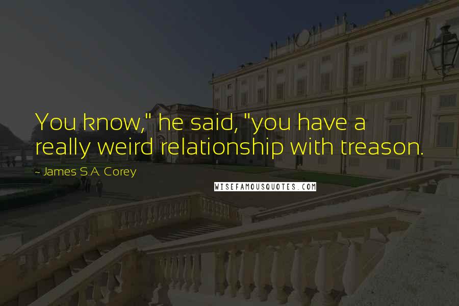 James S.A. Corey Quotes: You know," he said, "you have a really weird relationship with treason.